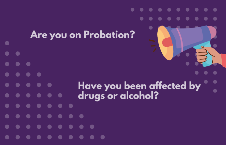 On a dark purple background are the words - are you on probation, have you been affected by drugs or alcohol? Beside the words is a megaphone.