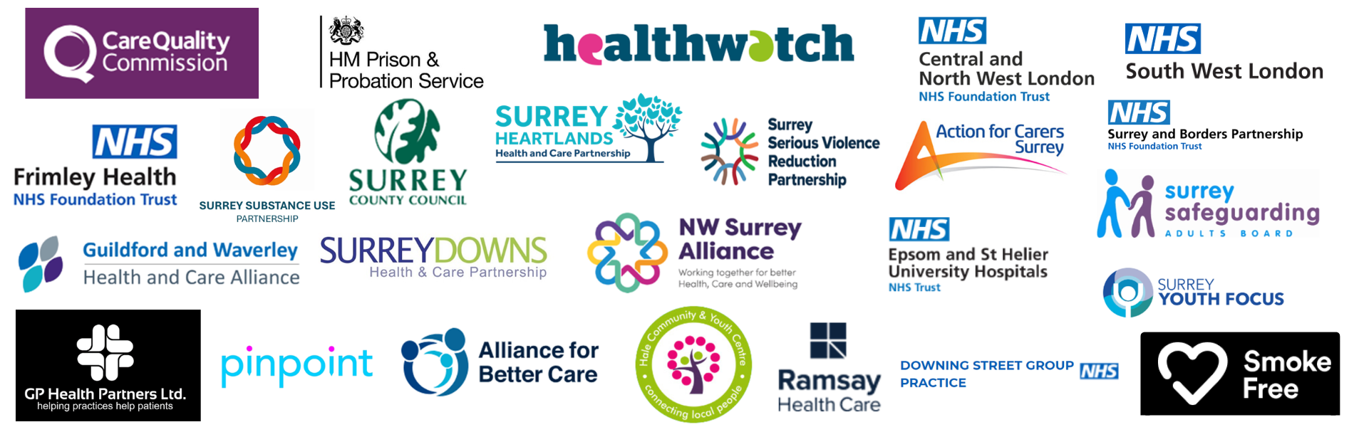 Logos of the different organisations we have worked with from left to right, top to bottom: Care Quality Commission, HM Prison & Probation Service, Healthwatch England, NHS Central and North West London NHS Foundation Trust, NHS South West London, NHS Frimley Health NHS Foundation Trust, Surrey Substance Use Partnership, Surrey County Council, Surrey Heartlands Health and Care Partnership, Surrey Serious Violence Reduction Partnership, Action for Carers Surrey, NHS Surrey and Borders Partnership NHS Foundation Trust, Surrey Safeguarding Adults Board, Guildford and Waverley Health and Care Alliance, Surrey Downs Health and Care Partnership, North West Surrey Alliance, NHS Epsom and St Helier University Hospitals NHS Trust, Surrey Youth Focus, GP Health Partners Ltd., PinPoint, Alliance for Better Care, Hale Community & Youth Centre, Ramsay Health Care, Downing Street Group Practice (NHS), Smoke Free.